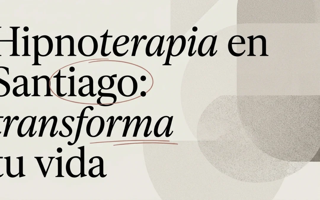 Hipnoterapia en Santiago: guía para transformar tu vida